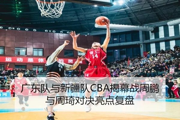 广东队与新疆队CBA揭幕战周鹏与周琦对决亮点复盘